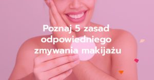 Poznaj 5 zasad odpowiedniego zmywania makijażu