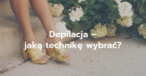 Depilacja bez tajemnic – czyli jaką formę wybrać i cieszyć się gładką skórą na wiosnę!